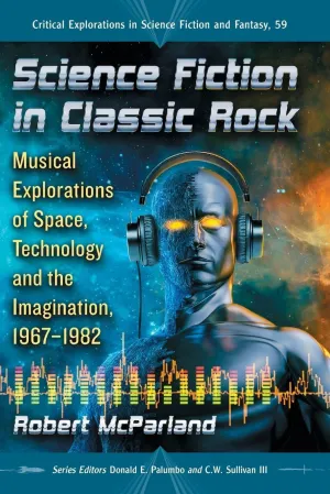 Science Fiction in Classic Rock: Musical Explorations of Space, Technology and the Imagination, 1967-1982 (Critical Explorations in Science Fiction and Fantasy, 59) Paperback – November 30, 2017